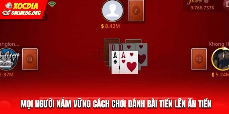 Mọi người nắm vững cách chơi đánh bài Tiến Lên ăn tiền