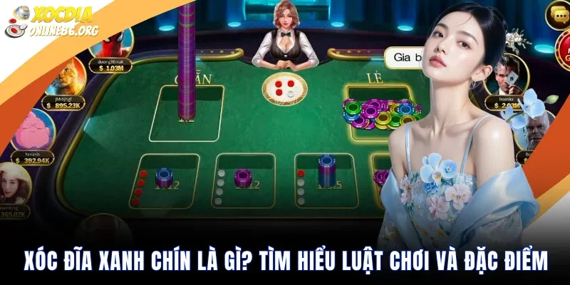 Xóc Đĩa Xanh Chín Là Gì Tìm Hiểu Luật Chơi Và Đặc Điểm