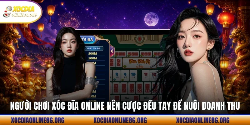 Người chơi xóc đĩa online nên cược đều tay để nuôi doanh thu